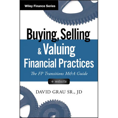 Buying, Selling, and Valuing Financial Practices, + Website: The FP Transitions M&A Guide