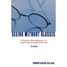 Seeing Without Glasses: A Step-By-Step Approach to Improving Eyesight Naturally