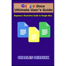 Google Docs Ultimate User's Guide: Beginners Illustrative Guide to Google Docs