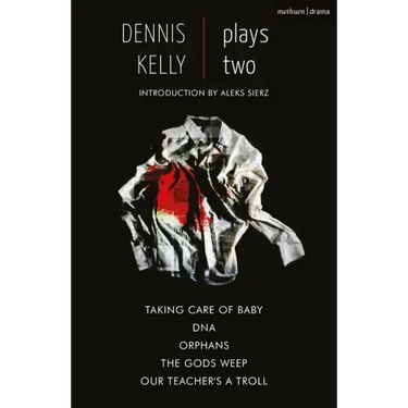 Dennis Kelly: Plays Two: Our Teacher's a Troll; Orphans; Taking Care of Baby; Dna; The Gods Weep