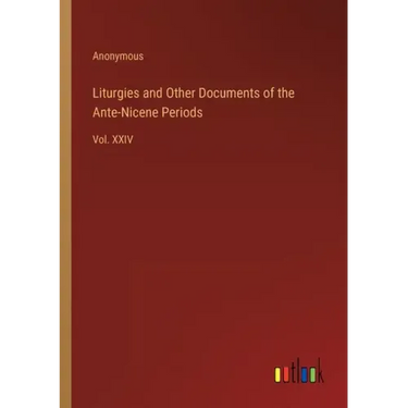 Liturgies and Other Documents of the Ante-Nicene Periods: Vol. XXIV