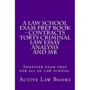 A Law School Exam Prep Book - Contracts Torts Criminal Law Essay Analysis and MB: Semester exam prep for all of law school.