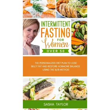 Intermittent Fasting for Women Over 50: The Personalized Diet Plan to Lose Belly Fat and Restore Hormone Balance Using the 16/8 Method