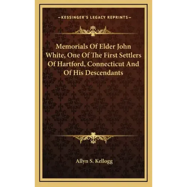 Memorials of Elder John White, One of the First Settlers of Hartford, Connecticut and of His Descendants