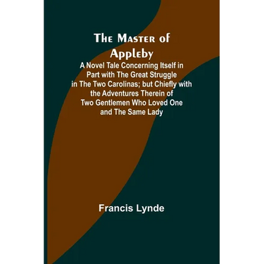 The Master of Appleby; A Novel Tale Concerning Itself in Part with the Great Struggle in the Two Carolinas; but Chiefly with the Adventures Therein of