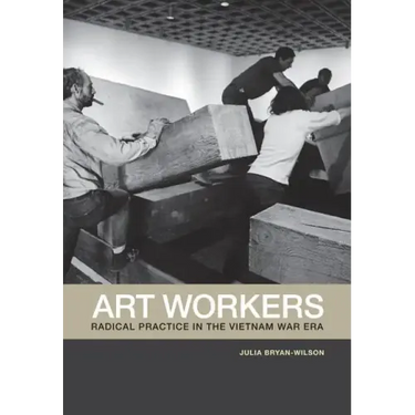 Art Workers: Radical Practice in the Vietnam War Era