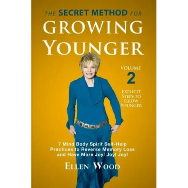The Secret Method for Growing Younger, Volume 2: 7 Mind Body Spirit Self-Help Practices to Reverse Memory Loss and Have More Joy! Joy! Joy!
