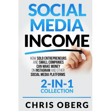 Social Media Income: How Solo Entrepreneurs and Small Companies can Make Money on Instagram and Other Social Media Platforms (2-in-1 collection)