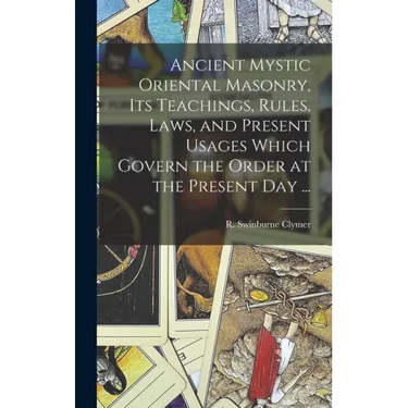 Ancient Mystic Oriental Masonry, Its Teachings, Rules, Laws, and Present Usages Which Govern the Order at the Present Day ...