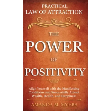 Practical Law of Attraction The Power of Positivity: Align Yourself with the Manifesting Conditions and Successfully Attract Wealth, Health, and Happi
