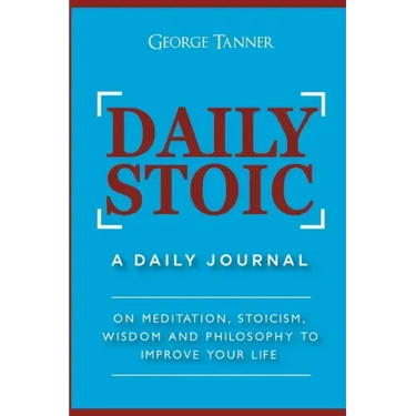 Daily Stoic: A Daily Journal: On Meditation, Stoicism, Wisdom and Philosophy to Improve Your Life: A Daily Journal: On Meditation,