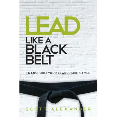 Lead Like a Black Belt: Transform Your Leadership Style