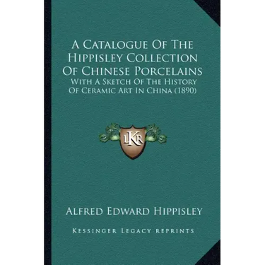 A Catalogue Of The Hippisley Collection Of Chinese Porcelains: With A Sketch Of The History Of Ceramic Art In China (1890)
