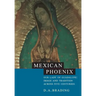 Mexican Phoenix: Our Lady of Guadalupe: Image and Tradition Across Five Centuries