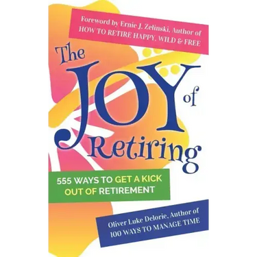 The Joy of Retiring: 555 Ways To Get A Kick Out Of Retirement