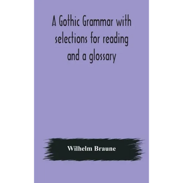 A Gothic grammar with selections for reading and a glossary