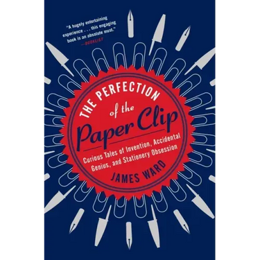 The Perfection of the Paper Clip: Curious Tales of Invention, Accidental Genius, and Stationery Obsession