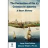 The Formation of the 13 Colonies in America: A Short History: Large Print Edition