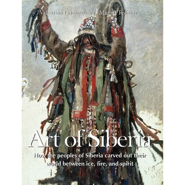 Art Of Siberia: How the peoples of Siberia carved out their world between ice, fire, and spirit