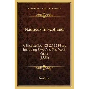 Nauticus In Scotland: A Tricycle Tour Of 2,462 Miles, Including Skye And The West Coast (1882)