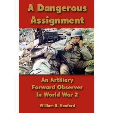 A Dangerous Assignment: An Artillery Forward Observer In World War 2