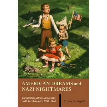 American Dreams and Nazi Nightmares: Early Holocaust Consciousness and Liberal America, 1957-1965