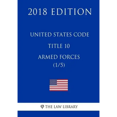 United States Code - Title 10 - Armed Forces (1/5) (2018 Edition)