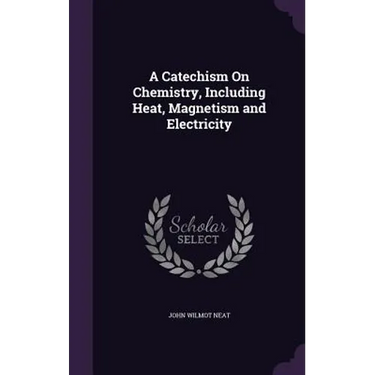A Catechism On Chemistry, Including Heat, Magnetism and Electricity