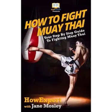 How To Fight Muay Thai - Your Step-By-Step Guide To Fighting Muay Thai
