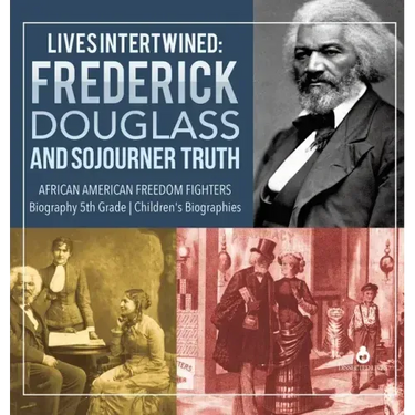Lives Intertwined: Frederick Douglass and Sojourner Truth African American Freedom Fighters Biography 5th Grade Children's Biographies
