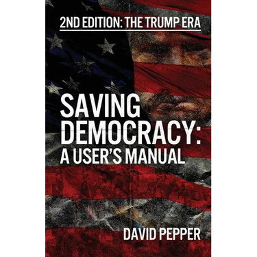 Saving Democracy: A User's Manual for Every American: 2nd Edition: The Trump Era