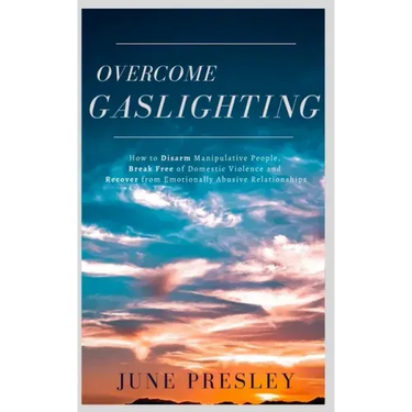 Overcome Gaslighting: How To Disarm Manipulative People, Break Free Of Domestic Violence And Recover From Emotionally Abusive Relationships