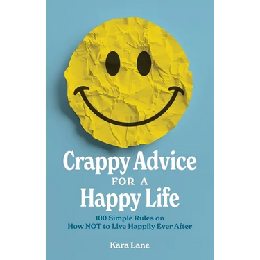 Crappy Advice for a Happy Life: 100 Simple Rules on How NOT to Live Happily Ever After