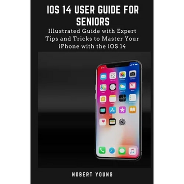 iOS 14 User Guide for Seniors: Illustrated Guide with Expert Tips and Tricks to Master Your iPhone with the iOS 14