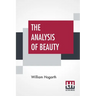 The Analysis Of Beauty: Written With A View Of Fixing The Fluctuating Ideas Of Taste
