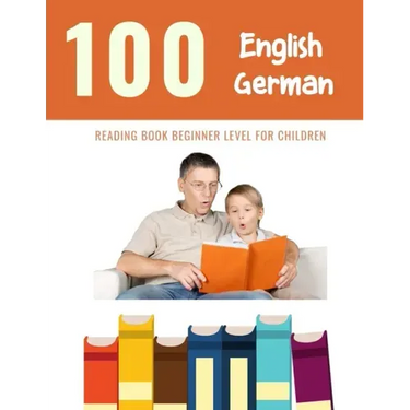 100 English - German Reading Book Beginner Level for Children: Practice Reading Skills for child toddlers preschool kindergarten and kids