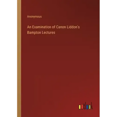 An Examination of Canon Liddon's Bampton Lectures