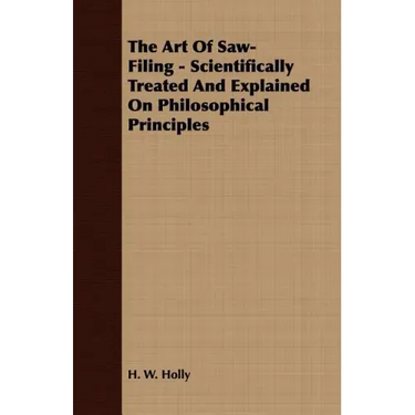 The Art Of Saw-Filing - Scientifically Treated And Explained On Philosophical Principles