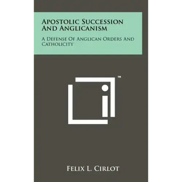 Apostolic Succession And Anglicanism: A Defense Of Anglican Orders And Catholicity