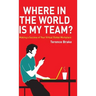 Where in the World Is My Team?: Making a Success of Your Virtual Global Workplace
