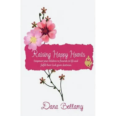 Raising Happy Hearts: Empower your children to flourish in life and fulfill their God-given destinies!