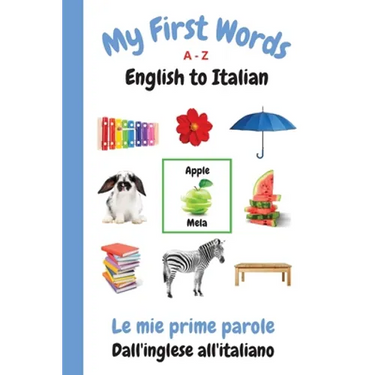 My First Words A - Z English to Italian: Bilingual Learning Made Fun and Easy with Words and Pictures
