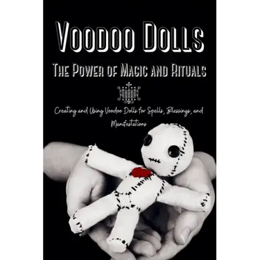 Voodoo Dolls: Creating and Using Voodoo Dolls for Spells, Blessings, and Manifestations