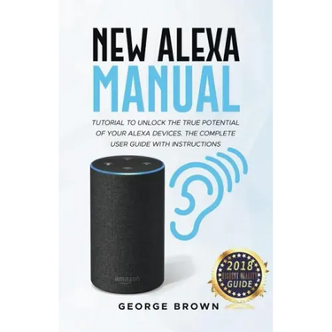 New Alexa Manual Tutorial to Unlock The True Potential of Your Alexa Devices. The Complete User Guide with Instructions