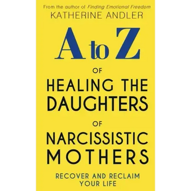 A-Z of Healing The Daughters of Narcissistic Mothers: Recover and Reclaim Your Life