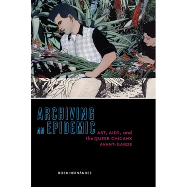 Archiving an Epidemic: Art, AIDS, and the Queer Chicanx Avant-Garde
