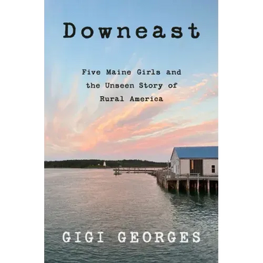 Downeast: Five Maine Girls and the Unseen Story of Rural America