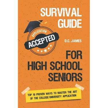 Survival Guide For High School Seniors: The Top 10 Proven Ways to Master the Art of the College/University Application