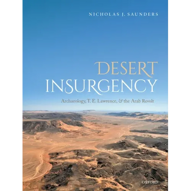 Desert Insurgency: Archaeology, T. E. Lawrence, and the Arab Revolt