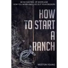 How to Start a Ranch: Be in Control of When and How You Work and Live Out Your Passion